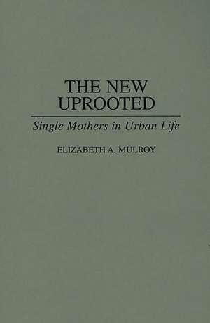 The New Uprooted: Single Mothers in Urban Life de Elizabth Mulroy