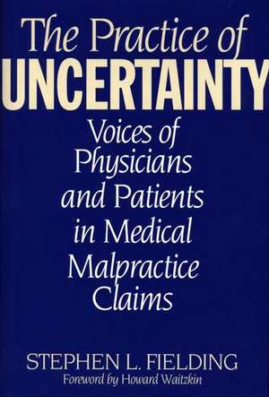 The Practice of Uncertainty: Voices of Physicians and Patients in Medical Malpractice Claims de Stephen L. Fielding