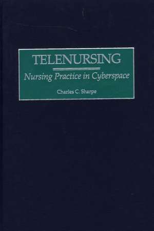 Telenursing: Nursing Practice in Cyberspace de Charles C. Sharpe