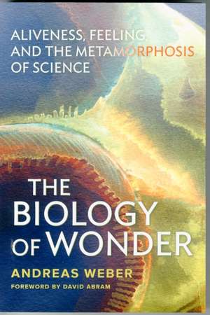 Biology of Wonder: Aliveness, Feeling and the Metamorphosis of Science de Andreas Weber