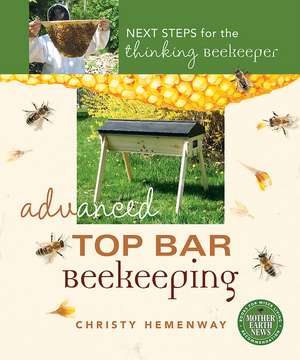 Advanced Top Bar Beekeeping: Next Steps for the Thinking Beekeeper de Christy Hemenway