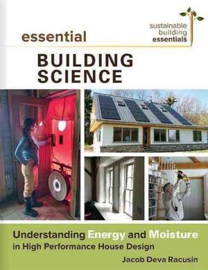 Essential Building Science: Understanding Energy and Moisture in High Performance House Design de Jacob Deva Racusin