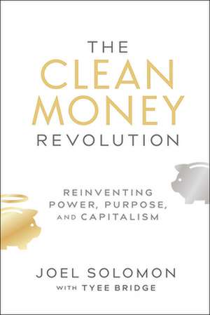 The Clean Money Revolution: Reinventing Power, Purpose, and Capitalism de Joel Solomon