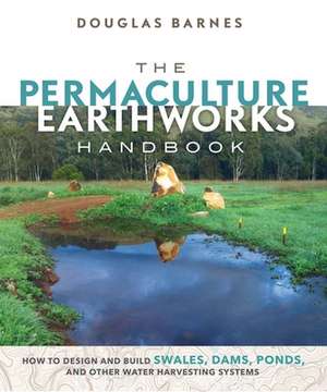 The Permaculture Earthworks Handbook: How to Design and Build Swales, Dams, Ponds, and other Water Harvesting Systems de Douglas Barnes