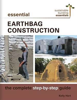 Essential Earthbag Construction: The Complete Step-By-Step Guide de Kelly Hart