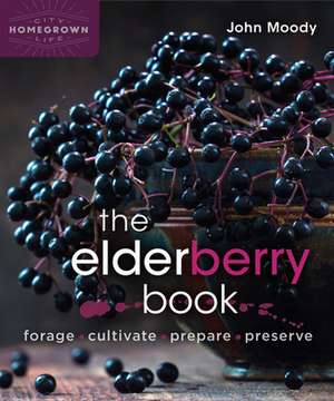 The Elderberry Book: Forage, Cultivate, Prepare, Preserve de John Moody