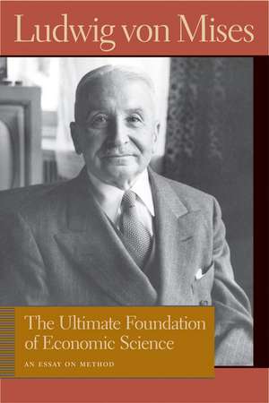 ULTIMATE FOUNDATION OF ECONOMIC SCIENCE, THE de Ludwig Von Mises