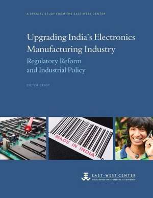 Upgrading India's Electronics Manufacturing Industry: Regulatory Reform and Industrial Policy de Dieter Ernst