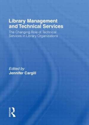 Library Management and Technical Services: The Changing Role of Technical Services in Library Organizations de Jennifer Cargill