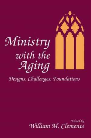 Ministry With the Aging: Designs, Challenges, Foundations de William M. Clements