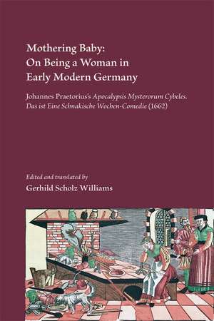 Mothering Baby: On Being a Woman in Early Modern Germany: Johannes Praetorius’s Apocalypsis Mysterorum Cybeles. Das ist Eine Schnakische WochenComedie (1662) de Gerhild Scholz Williams