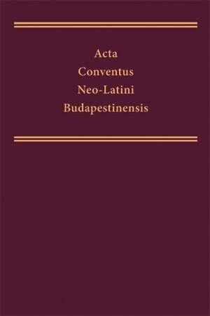 Acta Conventus NeoLatini Budapestinensis: Proceedings of the Thirteenth International Congress of NeoLatin Studies (Budapest 2006) de Joaquin Pascual Barea