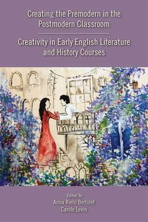 Creating the Premodern in the Postmodern Classroom: Creativity in Early English Literature and History Courses de Anna Riehl Bertolet