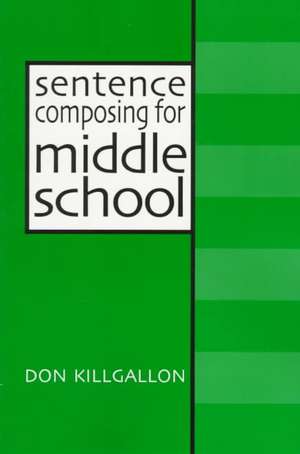 Sentence Composing for Middle School: A Worktext on Sentence Variety and Maturity de Don Killgallon