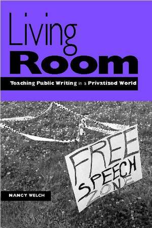 Living Room: Teaching Public Writing in a Privatized World de Nancy Welch