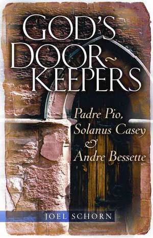 God's Doorkeepers: Padre Pio, Solanus Casey and Andre Bessette de Joel Schorn