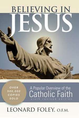 Believing in Jesus: A Popular Overview of the Catholic Faith de Leonard Foley