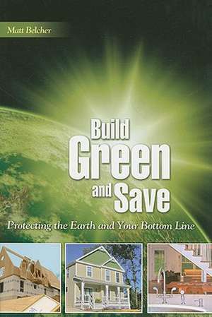 Build Green and Save: Protecting the Earth and Your Bottom Line de Matt Belcher