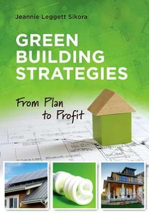 Green Building Strategies: From Plan to Profit de Jeannie Leggett Sikora