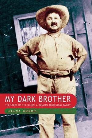 My Dark Brother: The Story of the Illins, a Russian-Aboriginal Family de Elena Govor