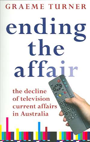 Ending the Affair: The Decline of Television Current Affairs in Australia de Graeme Turner