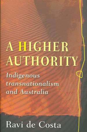 A Higher Authority: Indigenous Transnationalism and Australia de Ravi De Costa