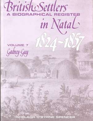 British Settlers in Natal 1824-1857 Vol. 7: A Biographical Register (Gadney-Guy) de Shelagh O'Byrne Spencer