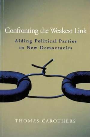 Confronting the Weakest Link: Aiding Political Parties in New Democracies de Thomas Carothers