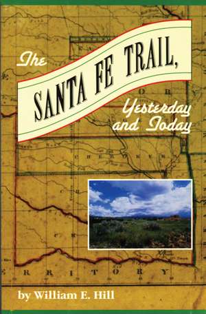 The Santa Fe Trail: Yesterday and Today de William Hill