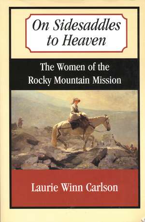 On Sidesaddles to Heaven: The Women of the Rocky Mountain Mission de Laurie Winn Carlson