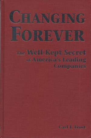 Changing Forever: The Well-Kept Secrets of America's Leading Companies de Carl F. Frost