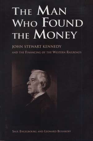  The Man Who Found the Money: John Stewart Kennedy and the Financing of the Western Railroads de Saul Engelbourg