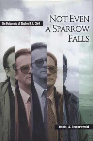 Not Even a Sparrow Falls: The Philosophy of Stephen R. L. Clark de Daniel A. Dombrowski