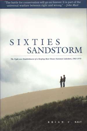 Sixties Sandstorm: The Fight over Establishment of a Sleeping Bear Dunes National Lakeshore, 1961-1970 de Brian C. Kalt