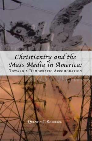 Christianity and the Mass Media in America: Toward a Democratic Accommodation de Quentin J. Schultze