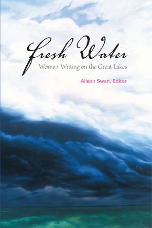 Fresh Water: Women Writing on the Great Lakes de Alison Swan