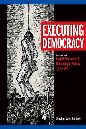 Executing Democracy: Volume One: Capital Punishment & the Making of America, 1683-1807 de Stephen J. Hartnett