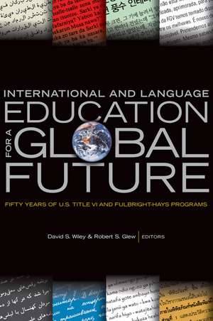 International and Language Education for a Global Future: Fifty Years of U.S. Title VI and Fulbright-Hays Programs de David S. Wiley