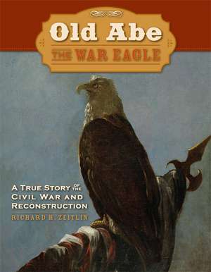 Old Abe the War Eagle: A True Story of the Civil War And Reconstruction de Richard Zeitlin