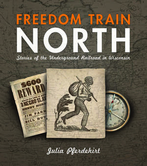 Freedom Train North: Stories of the Underground Railroad in Wisconsin de Julia Pferdehirt