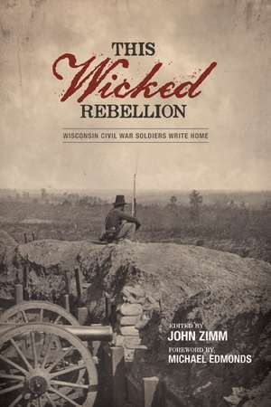 This Wicked Rebellion: Wisconsin Civil War Soldiers Write Home de John Zimm