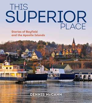 This Superior Place: Stories of Bayfield and the Apostle Islands de Dennis McCann