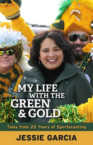 My Life with the Green & Gold: Tales from 20 Years of Sportscasting de Jessie Garcia