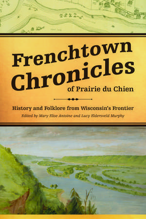 Frenchtown Chronicles of Prairie du Chien: History and Folklore from Wisconsin's Frontier de Mary Elise Antoine