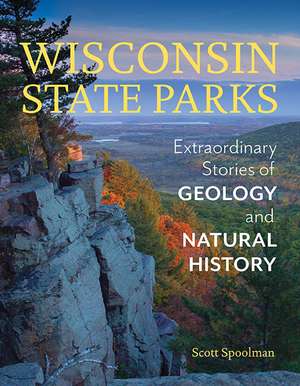 Wisconsin State Parks: Extraordinary Stories of Geology and Natural History de Scott Spoolman