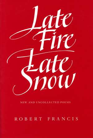 Late Fire, Late Snow: New and Uncollected Poems de Robert Francis