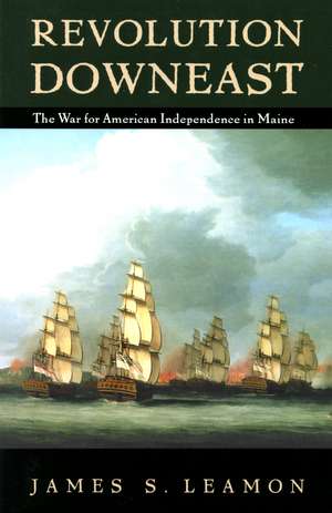 Revolution Downeast: The War for American Independence in Maine de James S. Leamon