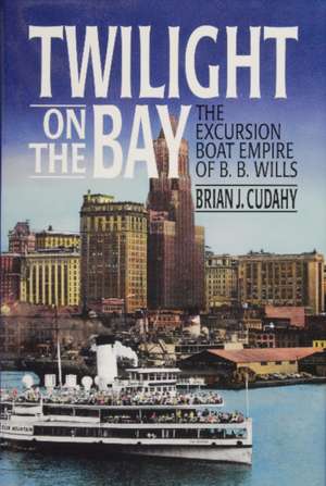 Twilight on the Bay: The Excursion Boat Empire of B.B. Wills de Brian J. Cudahy