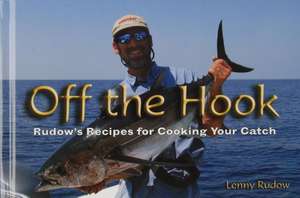 Off the Hook: Rudow's Recipes for Cooking Your Catch de Lenny Rudow