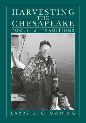 Harvesting the Chesapeake: Tools and Traditions de Larry S. Chowning